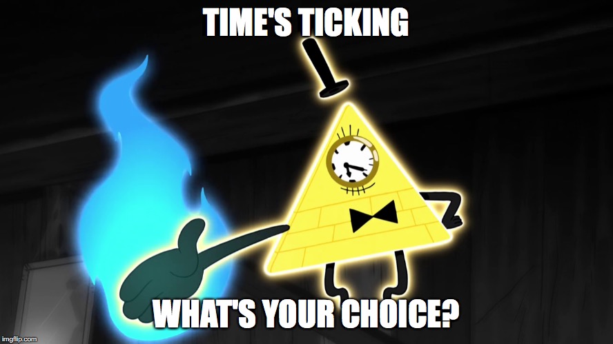 Bill Possessing Dipper's Body | TIME'S TICKING; WHAT'S YOUR CHOICE? | image tagged in memes | made w/ Imgflip meme maker