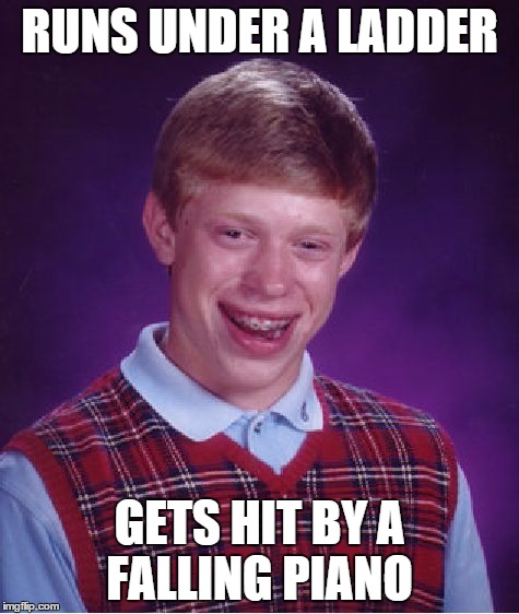 Bad Luck Brian | RUNS UNDER A LADDER; GETS HIT BY A FALLING PIANO | image tagged in memes,bad luck brian | made w/ Imgflip meme maker
