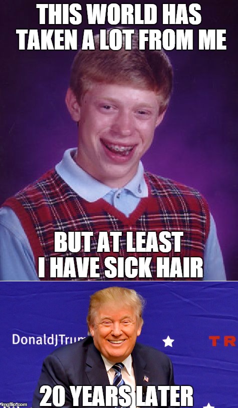 Donald Trump in High School | THIS WORLD HAS TAKEN A LOT FROM ME; BUT AT LEAST I HAVE SICK HAIR; 20 YEARS LATER | image tagged in trump,meme,blb | made w/ Imgflip meme maker