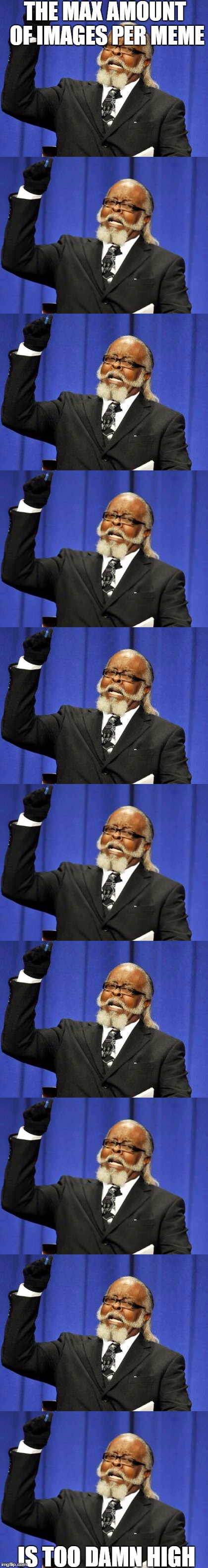 THE MAX AMOUNT OF IMAGES PER MEME; IS TOO DAMN HIGH | image tagged in too damn high | made w/ Imgflip meme maker