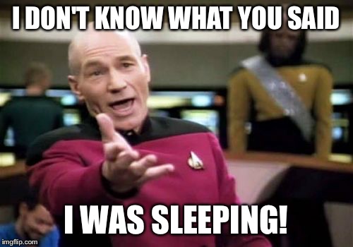 Picard Wtf Meme | I DON'T KNOW WHAT YOU SAID I WAS SLEEPING! | image tagged in memes,picard wtf | made w/ Imgflip meme maker