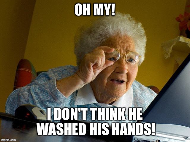 Grandma Finds The Internet Meme | OH MY! I DON'T THINK HE WASHED HIS HANDS! | image tagged in memes,grandma finds the internet | made w/ Imgflip meme maker