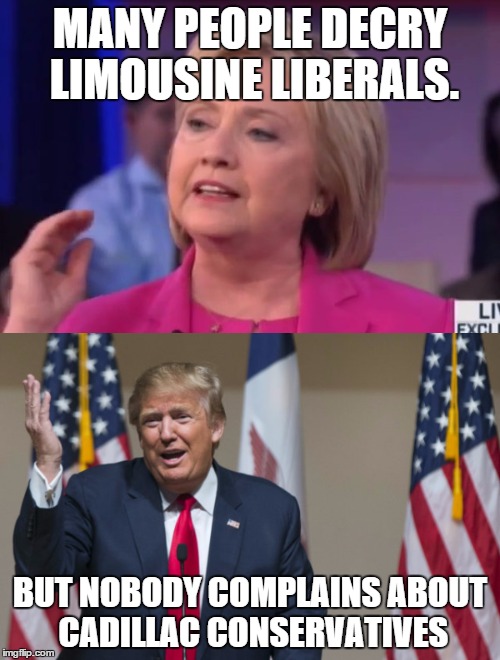 Maybe I'll be a Porsche Progressive! | MANY PEOPLE DECRY LIMOUSINE LIBERALS. BUT NOBODY COMPLAINS ABOUT CADILLAC CONSERVATIVES | image tagged in hillary clinton,donald trump,liberals,conservatives,liberal vs conservative,progressives | made w/ Imgflip meme maker
