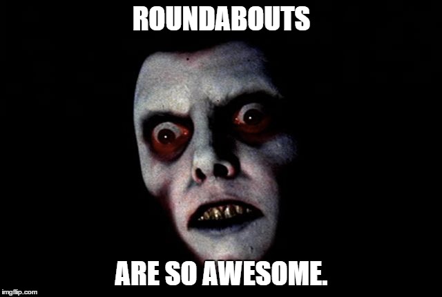 roundabouts | ROUNDABOUTS; ARE SO AWESOME. | image tagged in traffic,angry | made w/ Imgflip meme maker