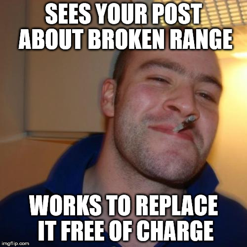 Good Guy Greg Meme | SEES YOUR POST ABOUT BROKEN RANGE; WORKS TO REPLACE IT FREE OF CHARGE | image tagged in memes,good guy greg,AdviceAnimals | made w/ Imgflip meme maker