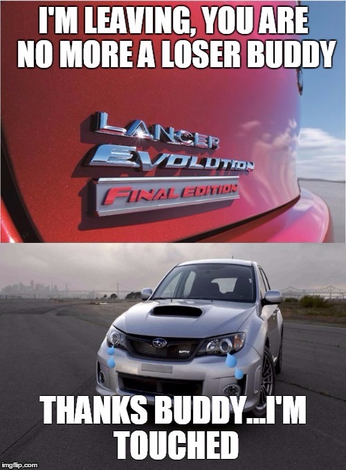 Goodbye Evo | image tagged in memes,cars,evo,subaru,funny,race car | made w/ Imgflip meme maker