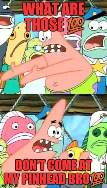 Put It Somewhere Else Patrick | WHAT ARE THOSE 💯; DON'T COME AT MY PINHEAD BRO💯 | image tagged in memes,put it somewhere else patrick | made w/ Imgflip meme maker
