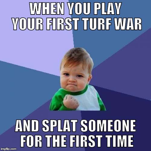Success Kid Meme | WHEN YOU PLAY YOUR FIRST TURF WAR; AND SPLAT SOMEONE FOR THE FIRST TIME | image tagged in memes,success kid | made w/ Imgflip meme maker