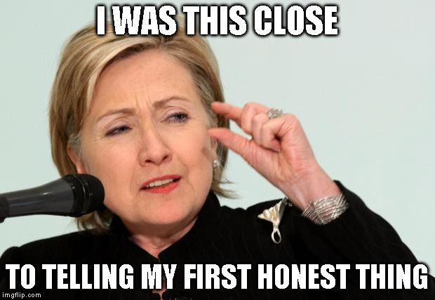 Hillary Clinton Fingers | I WAS THIS CLOSE; TO TELLING MY FIRST HONEST THING | image tagged in hillary clinton fingers | made w/ Imgflip meme maker