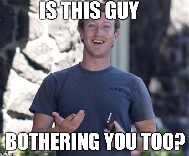 IS THIS GUY BOTHERING YOU TOO? | image tagged in zuckerburg | made w/ Imgflip meme maker