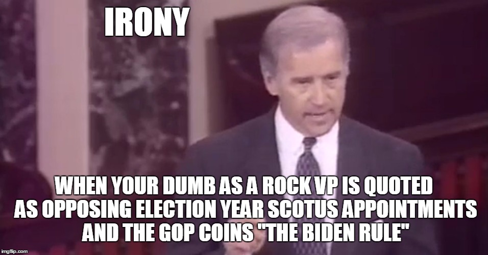 IRONY WHEN YOUR DUMB AS A ROCK VP IS QUOTED AS OPPOSING ELECTION YEAR SCOTUS APPOINTMENTS AND THE GOP COINS "THE BIDEN RULE" | made w/ Imgflip meme maker
