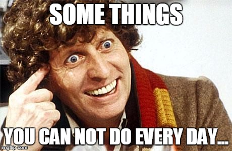 dr who crazy | SOME THINGS YOU CAN NOT DO EVERY DAY... | image tagged in dr who crazy | made w/ Imgflip meme maker