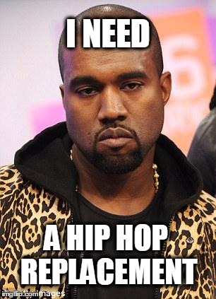 kanye west lol | I NEED; A HIP HOP REPLACEMENT | image tagged in kanye west lol | made w/ Imgflip meme maker