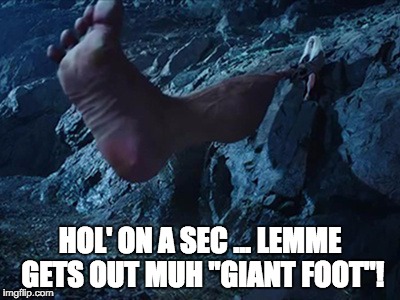 HOL' ON A SEC ... LEMME GETS OUT MUH "GIANT FOOT"! | made w/ Imgflip meme maker