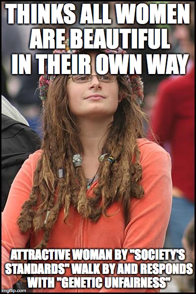 She got triggered after telling her the contradiction she made | THINKS ALL WOMEN ARE BEAUTIFUL IN THEIR OWN WAY; ATTRACTIVE WOMAN BY "SOCIETY'S STANDARDS" WALK BY AND RESPONDS WITH "GENETIC UNFAIRNESS" | image tagged in memes,college liberal,triggered | made w/ Imgflip meme maker