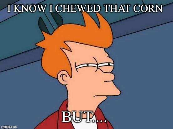 Futurama Fry | I KNOW I CHEWED THAT CORN; BUT.... | image tagged in memes,futurama fry | made w/ Imgflip meme maker