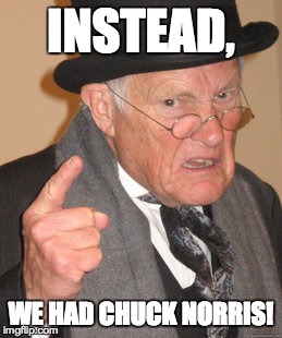 Back In My Day Meme | INSTEAD, WE HAD CHUCK NORRIS! | image tagged in memes,back in my day | made w/ Imgflip meme maker