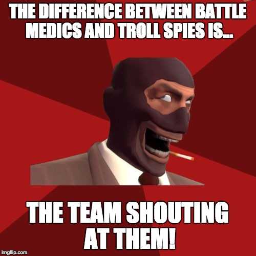 THE DIFFERENCE BETWEEN BATTLE MEDICS AND TROLL SPIES IS... THE TEAM SHOUTING AT THEM! | made w/ Imgflip meme maker