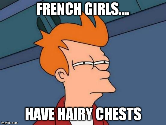 Futurama Fry Meme | FRENCH GIRLS.... HAVE HAIRY CHESTS | image tagged in memes,futurama fry | made w/ Imgflip meme maker