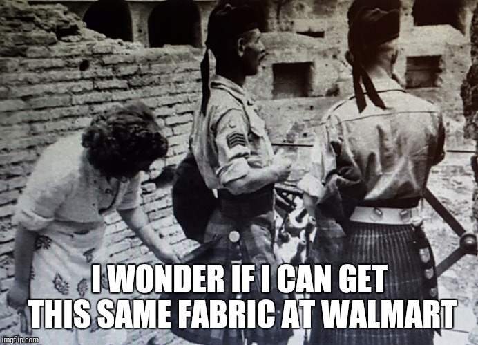 I WONDER IF I CAN GET THIS SAME FABRIC AT WALMART | image tagged in kilt,scottish,soldier,walmart | made w/ Imgflip meme maker