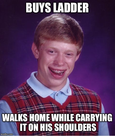 Bad Luck Brian Meme | BUYS LADDER WALKS HOME WHILE CARRYING IT ON HIS SHOULDERS | image tagged in memes,bad luck brian | made w/ Imgflip meme maker