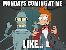 Mondays.... | MONDAYS COMING AT ME; LIKE... | image tagged in monday | made w/ Imgflip meme maker