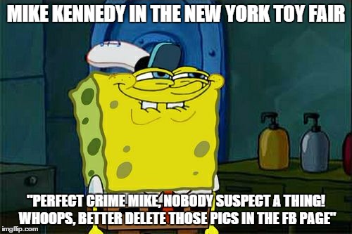 Don't You Squidward Meme | MIKE KENNEDY IN THE NEW YORK TOY FAIR; "PERFECT CRIME MIKE, NOBODY SUSPECT A THING! WHOOPS, BETTER DELETE THOSE PICS IN THE FB PAGE" | image tagged in memes,dont you squidward | made w/ Imgflip meme maker