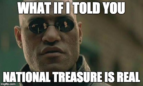 Matrix Morpheus Meme | WHAT IF I TOLD YOU; NATIONAL TREASURE IS REAL | image tagged in memes,matrix morpheus | made w/ Imgflip meme maker