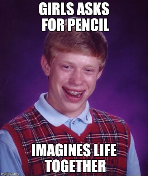 Bad Luck Brian Meme | GIRLS ASKS FOR PENCIL; IMAGINES LIFE TOGETHER | image tagged in memes,bad luck brian | made w/ Imgflip meme maker