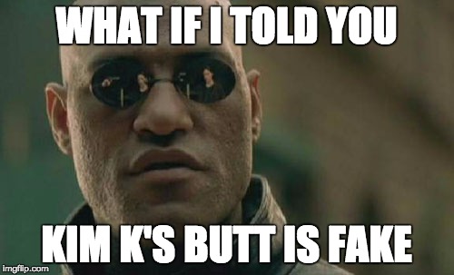 Matrix Morpheus | WHAT IF I TOLD YOU; KIM K'S BUTT IS FAKE | image tagged in memes,matrix morpheus | made w/ Imgflip meme maker