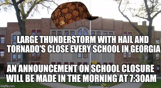 High School | LARGE THUNDERSTORM WITH HAIL AND TORNADO'S CLOSE EVERY SCHOOL IN GEORGIA; AN ANNOUNCEMENT ON SCHOOL CLOSURE WILL BE MADE IN THE MORNING AT 7:30AM | image tagged in high school,scumbag | made w/ Imgflip meme maker