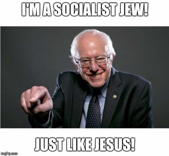 Bernie Sanders | I'M A SOCIALIST JEW! JUST LIKE JESUS! | image tagged in bernie sanders | made w/ Imgflip meme maker