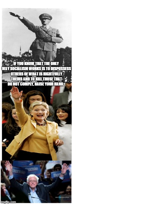 IF YOU KNOW THAT THE ONLY WAY SOCIALISM WORKS IS TO DISPOSSESS OTHERS OF WHAT IS RIGHTFULLY THEIRS AND TO KILL THOSE THAT DO NOT COMPLY, RAISE YOUR HAND. | image tagged in politics | made w/ Imgflip meme maker