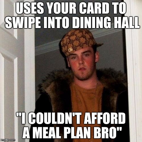 I can't stand my cheapskate roommate.  | USES YOUR CARD TO SWIPE INTO DINING HALL; "I COULDN'T AFFORD A MEAL PLAN BRO" | image tagged in memes,scumbag steve,college freshman,cheap | made w/ Imgflip meme maker