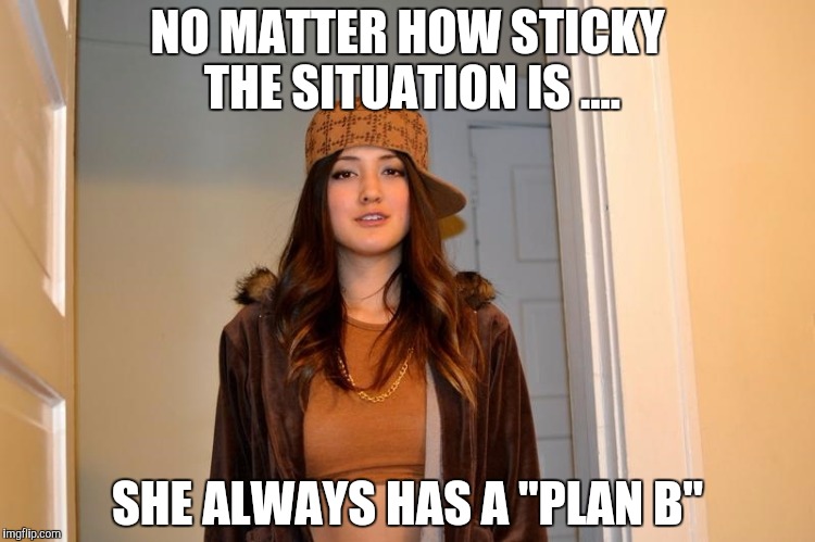 Scumbag Stephanie  | NO MATTER HOW STICKY THE SITUATION IS .... SHE ALWAYS HAS A "PLAN B" | image tagged in scumbag stephanie | made w/ Imgflip meme maker