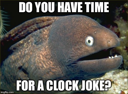 Bad Joke Eel | DO YOU HAVE TIME; FOR A CLOCK JOKE? | image tagged in memes,bad joke eel | made w/ Imgflip meme maker