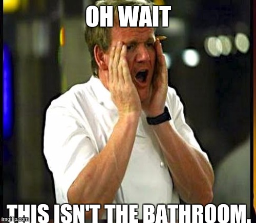 OH WAIT THIS ISN'T THE BATHROOM. | made w/ Imgflip meme maker