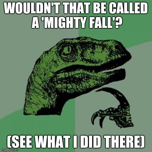 Philosoraptor Meme | WOULDN'T THAT BE CALLED A 'MIGHTY FALL'? (SEE WHAT I DID THERE) | image tagged in memes,philosoraptor | made w/ Imgflip meme maker