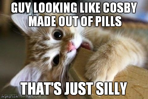 GUY LOOKING LIKE COSBY MADE OUT OF PILLS THAT'S JUST SILLY | made w/ Imgflip meme maker