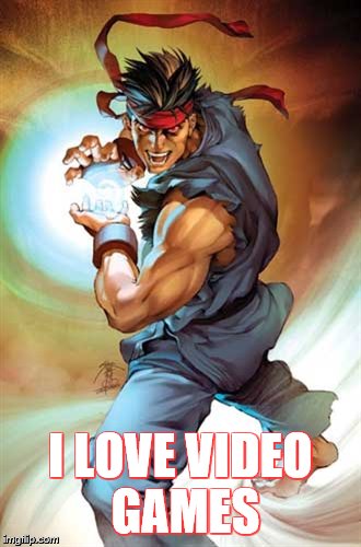 Street Fighter | I LOVE VIDEO GAMES | image tagged in street fighter | made w/ Imgflip meme maker