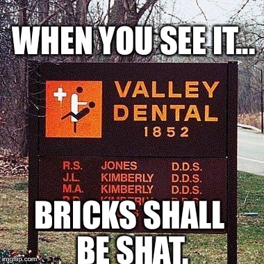 Look Really Hard...I'll Wait. | WHEN YOU SEE IT... BRICKS SHALL BE SHAT. | image tagged in memes,funny signs,dentist | made w/ Imgflip meme maker
