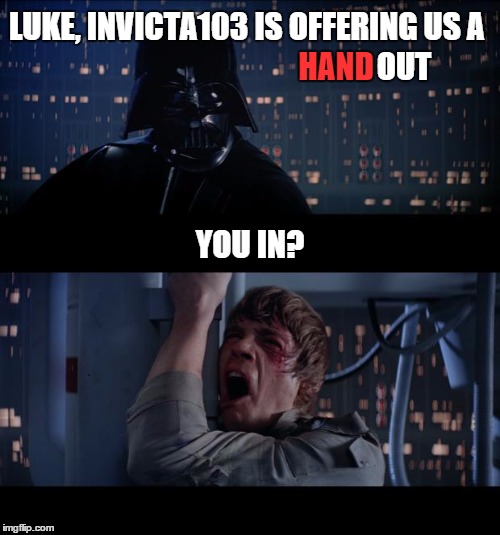 LUKE, INVICTA103 IS OFFERING US A HAND OUT YOU IN? | made w/ Imgflip meme maker