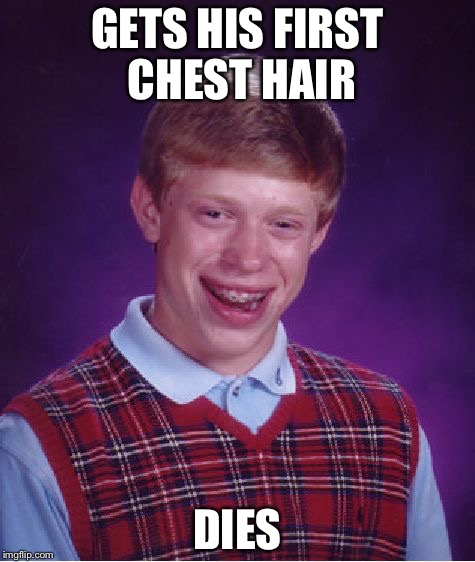 Bad Luck Brian Meme | GETS HIS FIRST CHEST HAIR; DIES | image tagged in memes,bad luck brian | made w/ Imgflip meme maker