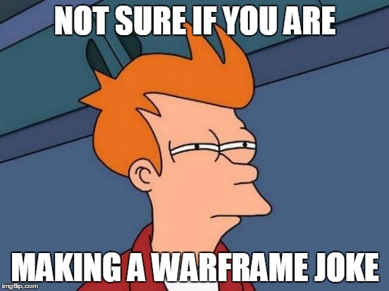 Futurama Fry Meme | NOT SURE IF YOU ARE; MAKING A WARFRAME JOKE | image tagged in memes,futurama fry | made w/ Imgflip meme maker