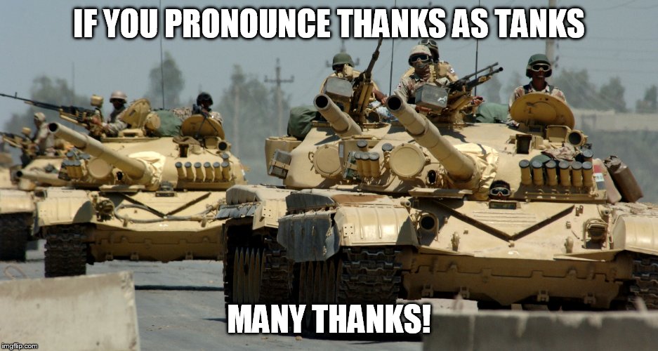 Many t(h)anks | IF YOU PRONOUNCE THANKS AS TANKS; MANY THANKS! | image tagged in memes | made w/ Imgflip meme maker