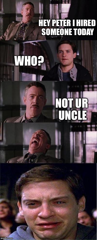 Peter Parker Cry | HEY PETER I HIRED SOMEONE TODAY; WHO? NOT UR UNCLE | image tagged in memes,peter parker cry | made w/ Imgflip meme maker