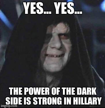 Sidious Error | YES... YES... THE POWER OF THE DARK SIDE IS STRONG IN HILLARY | image tagged in memes,sidious error | made w/ Imgflip meme maker