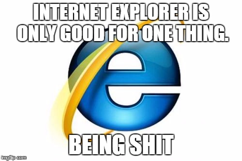 Internet Explorer Meme | INTERNET EXPLORER IS ONLY GOOD FOR ONE THING. BEING SHIT | image tagged in memes,internet explorer | made w/ Imgflip meme maker
