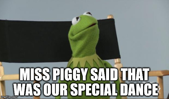MISS PIGGY SAID THAT WAS OUR SPECIAL DANCE | made w/ Imgflip meme maker