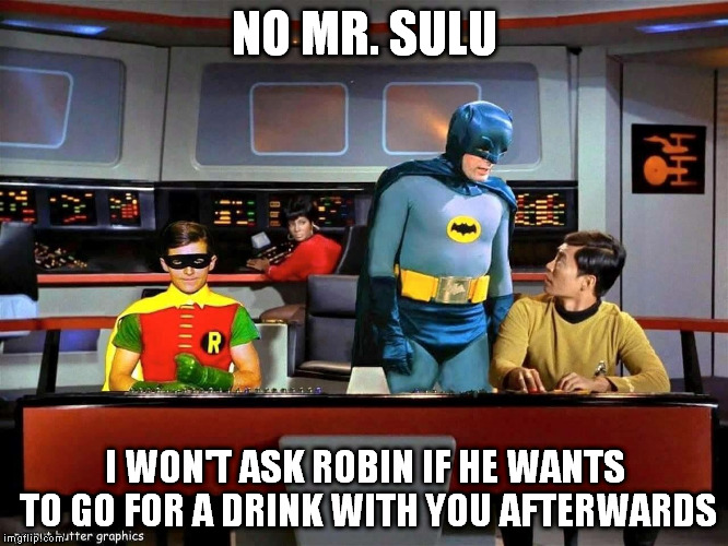 Batman Star Trek  | NO MR. SULU; I WON'T ASK ROBIN IF HE WANTS TO GO FOR A DRINK WITH YOU AFTERWARDS | image tagged in batman star trek | made w/ Imgflip meme maker